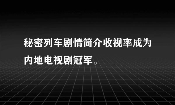 秘密列车剧情简介收视率成为内地电视剧冠军。