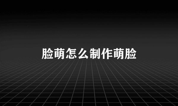 脸萌怎么制作萌脸