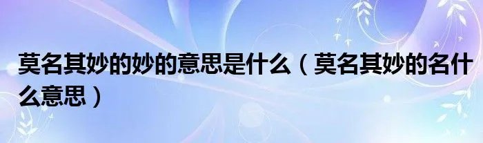 莫名其妙的妙的意思是什么（莫名其妙的名什么意思）