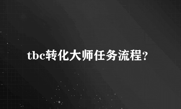 tbc转化大师任务流程？