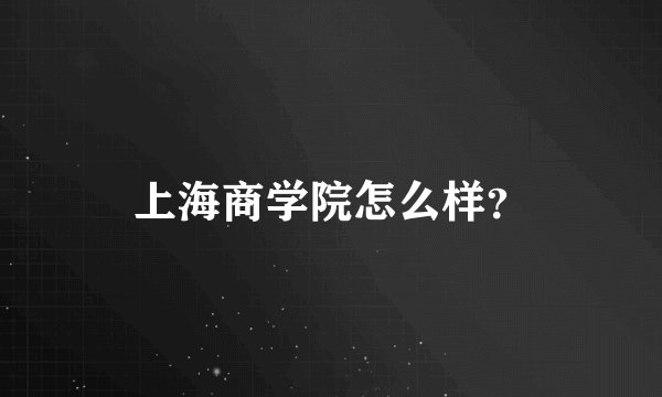 上海商学院怎么样？