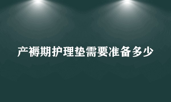 产褥期护理垫需要准备多少
