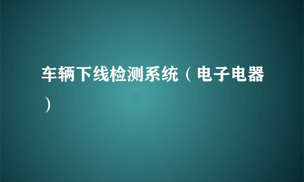 车辆下线检测系统（电子电器）