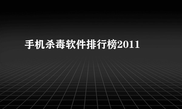 手机杀毒软件排行榜2011