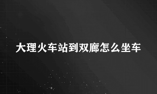 大理火车站到双廊怎么坐车