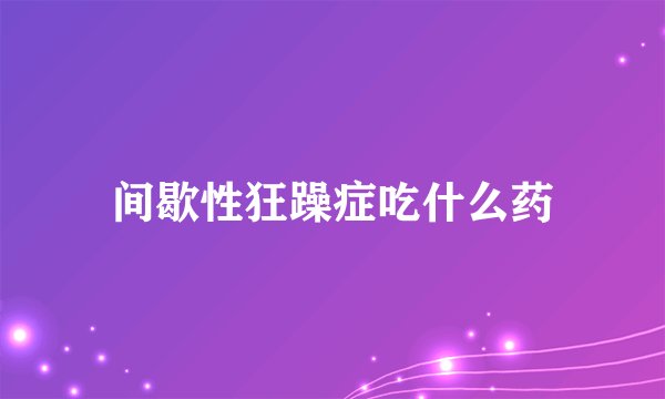 间歇性狂躁症吃什么药