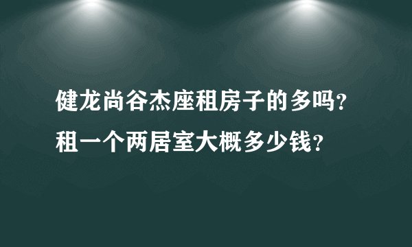 健龙尚谷杰座租房子的多吗？租一个两居室大概多少钱？