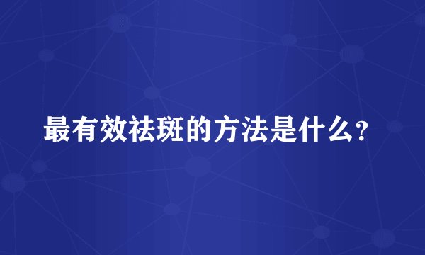 最有效祛斑的方法是什么？