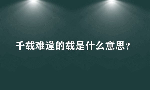 千载难逢的载是什么意思？