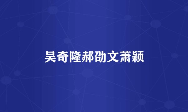 吴奇隆郝劭文萧颖