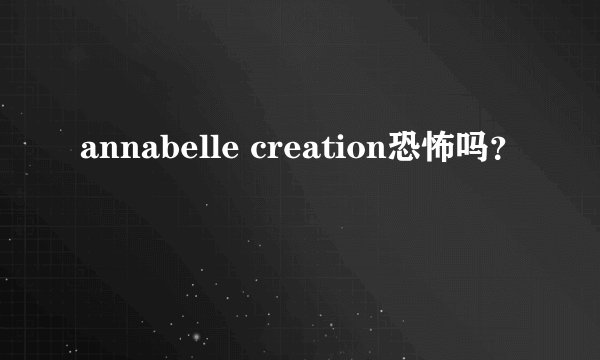annabelle creation恐怖吗?