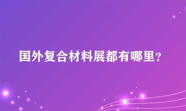 国外复合材料展都有哪里?