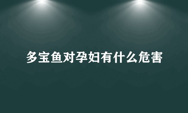 多宝鱼对孕妇有什么危害