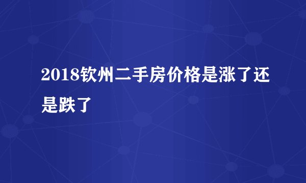 2018钦州二手房价格是涨了还是跌了