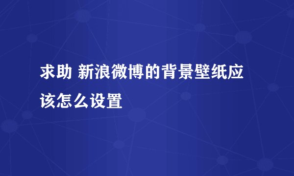 求助 新浪微博的背景壁纸应该怎么设置