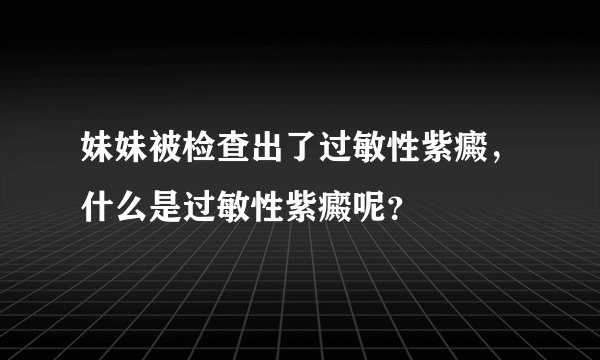 妹妹被检查出了过敏性紫癜，什么是过敏性紫癜呢？