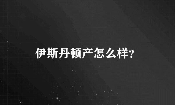 伊斯丹顿产怎么样?
