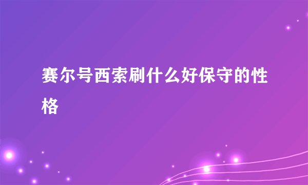 赛尔号西索刷什么好保守的性格