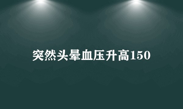 突然头晕血压升高150