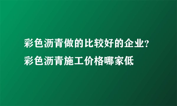 彩色沥青做的比较好的企业？彩色沥青施工价格哪家低