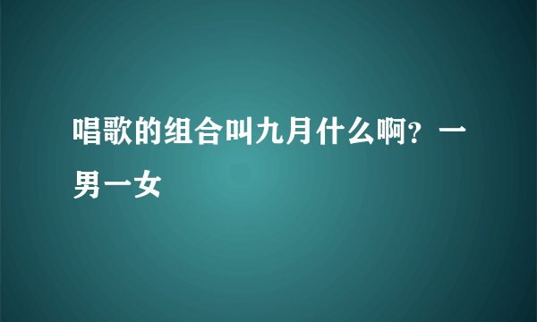 唱歌的组合叫九月什么啊?一男一女
