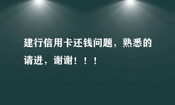 建行信用卡还钱问题，熟悉的请进，谢谢！！！