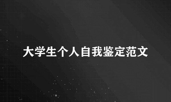 大学生个人自我鉴定范文