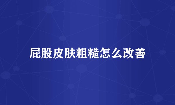 屁股皮肤粗糙怎么改善