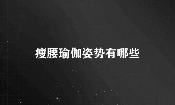 瘦腰瑜伽姿势有哪些