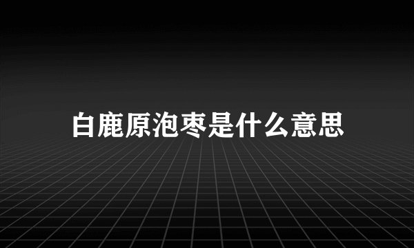 白鹿原泡枣是什么意思