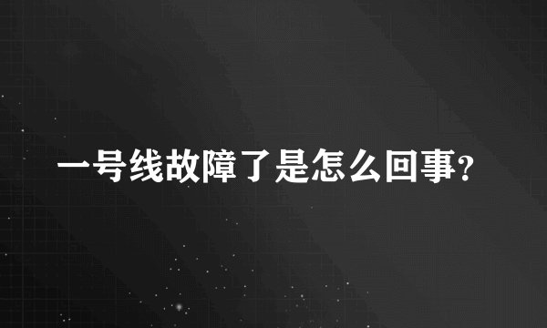 一号线故障了是怎么回事？