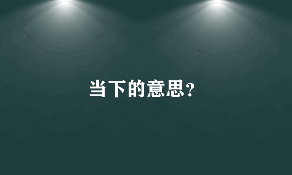 当下的意思？