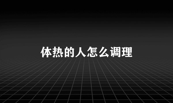 体热的人怎么调理