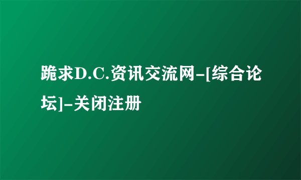 跪求D.C.资讯交流网-[综合论坛]-关闭注册
