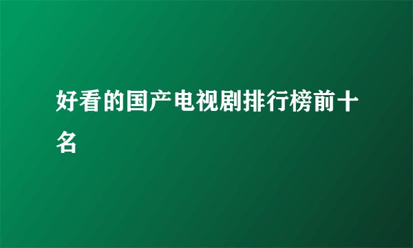 好看的国产电视剧排行榜前十名