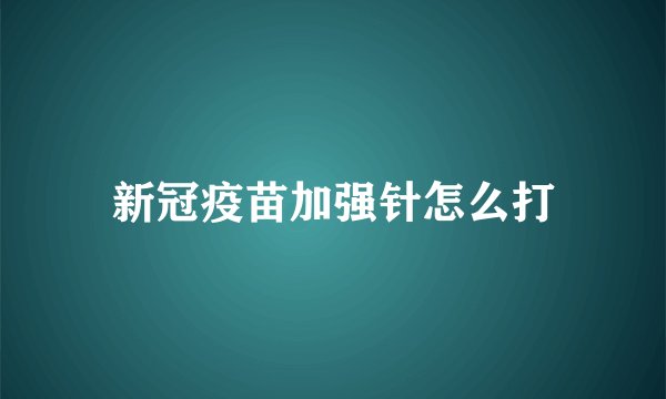 新冠疫苗加强针怎么打