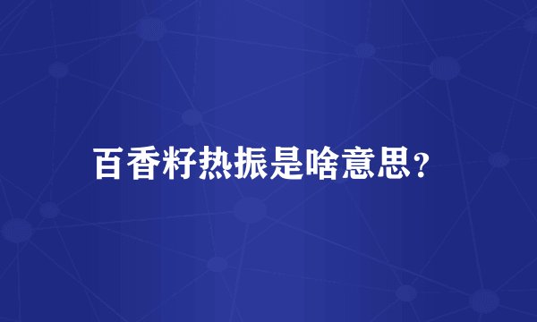 百香籽热振是啥意思？