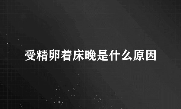 受精卵着床晚是什么原因