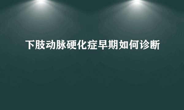 下肢动脉硬化症早期如何诊断