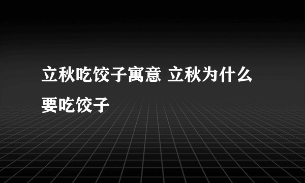 立秋吃饺子寓意 立秋为什么要吃饺子