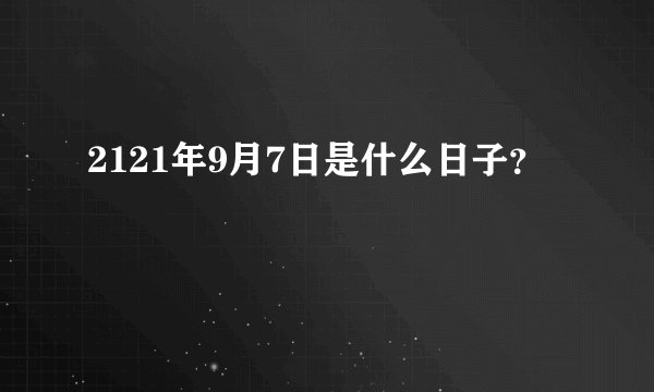 2121年9月7日是什么日子？