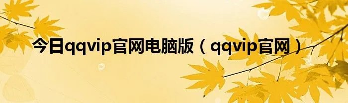 今日qqvip官网电脑版（qqvip官网）