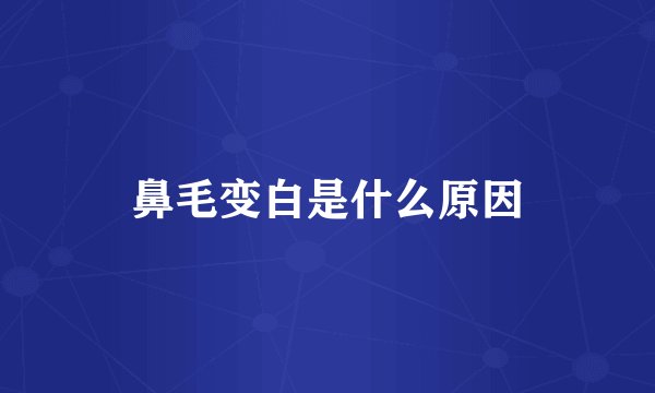 鼻毛变白是什么原因