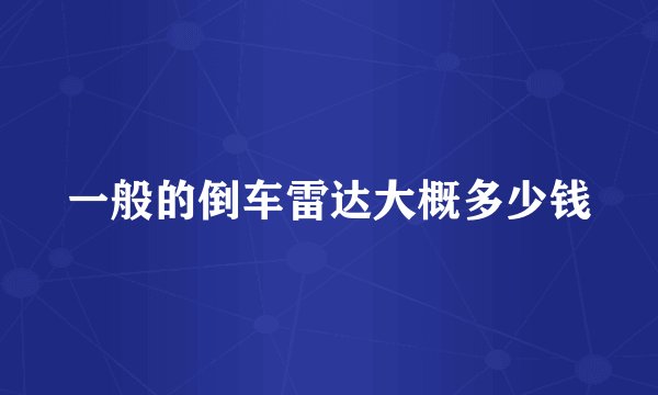 一般的倒车雷达大概多少钱
