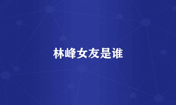 林峰女友是谁