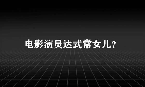 电影演员达式常女儿？