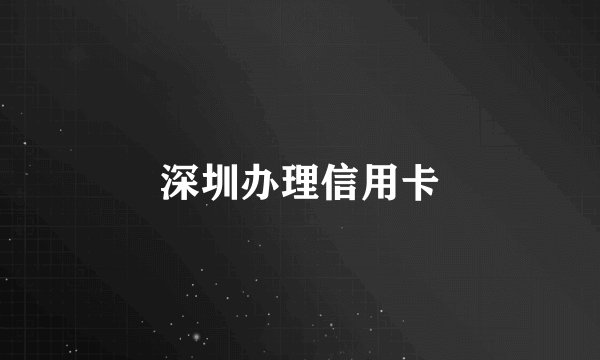 深圳办理信用卡