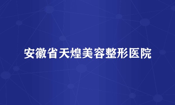 安徽省天煌美容整形医院