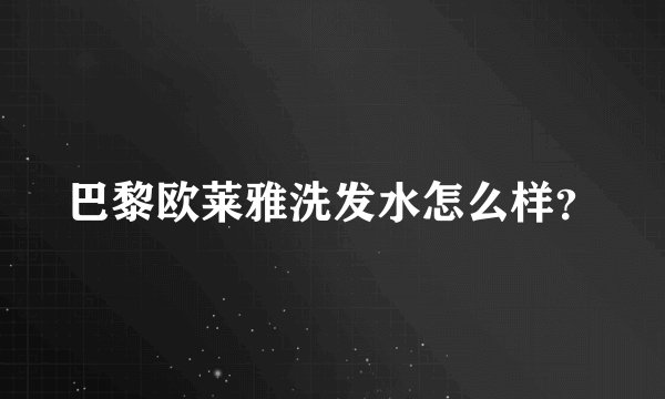 巴黎欧莱雅洗发水怎么样？