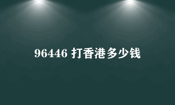 96446 打香港多少钱